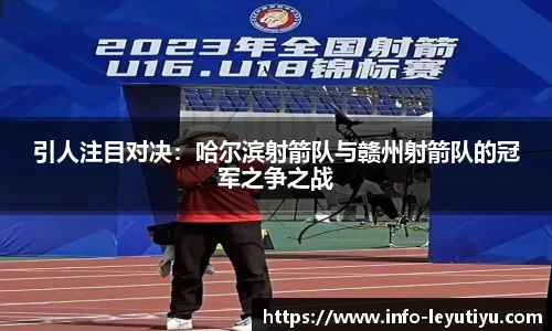 引人注目对决：哈尔滨射箭队与赣州射箭队的冠军之争之战